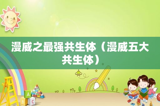 漫威之最强共生体（漫威五大共生体）