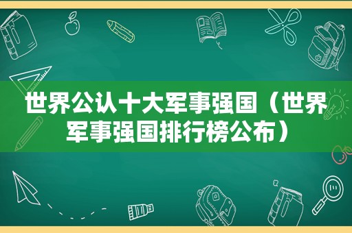 世界公认十大军事强国（世界军事强国排行榜公布）