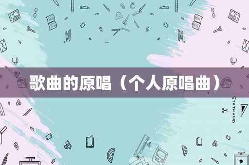 歌曲的原唱（个人原唱曲）
