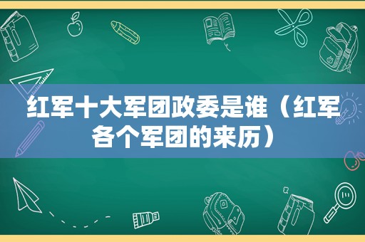 红军十大军团政委是谁（红军各个军团的来历）