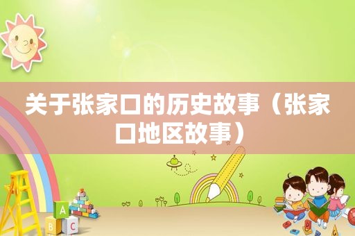 关于张家口的历史故事（张家口地区故事）