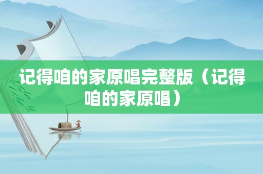 记得咱的家原唱完整版（记得咱的家原唱）