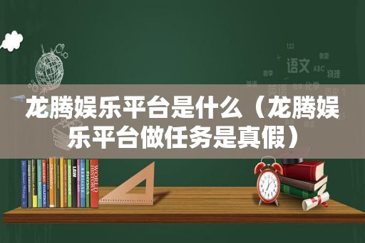 龙腾 *** 是什么（龙腾 *** 做任务是真假）