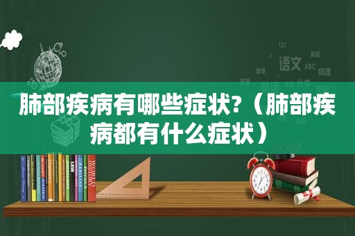 肺部疾病有哪些症状?（肺部疾病都有什么症状）