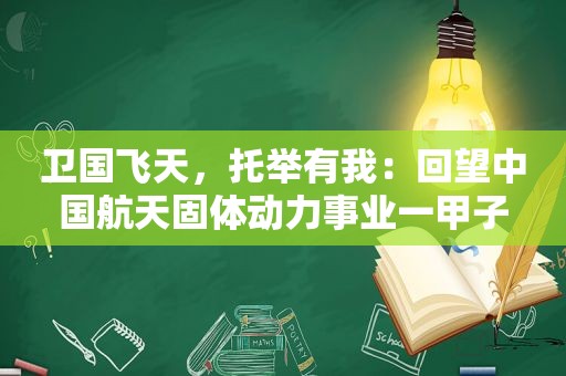 卫国飞天，托举有我：回望中国航天固体动力事业一甲子