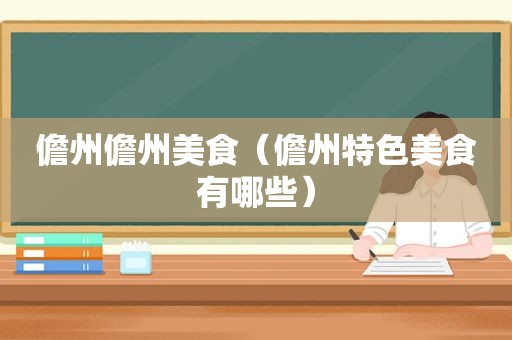 儋州儋州美食（儋州特色美食有哪些）