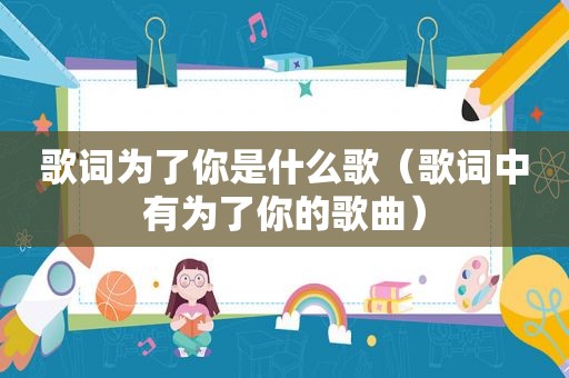 歌词为了你是什么歌（歌词中有为了你的歌曲）