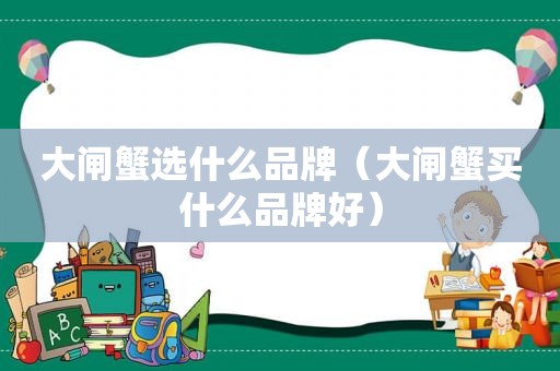 大闸蟹选什么品牌（大闸蟹买什么品牌好）