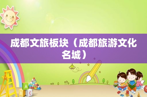 成都文旅板块（成都旅游文化名城）