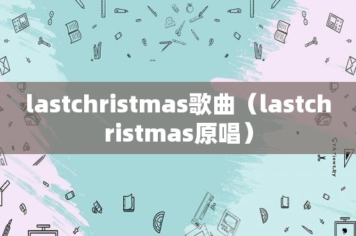 lastchristmas歌曲（lastchristmas原唱）