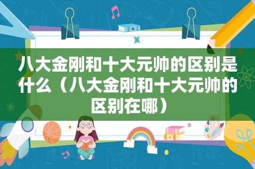 八大金刚和十大元帅的区别是什么（八大金刚和十大元帅的区别在哪）