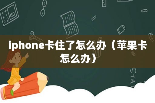 iphone卡住了怎么办（苹果卡怎么办）