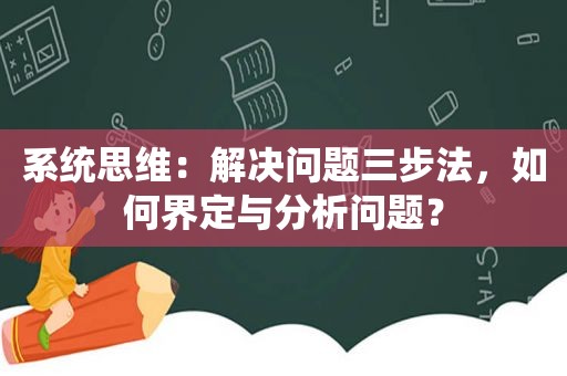 系统思维：解决问题三步法，如何界定与分析问题？