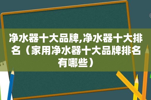 净水器十大品牌,净水器十大排名（家用净水器十大品牌排名有哪些）