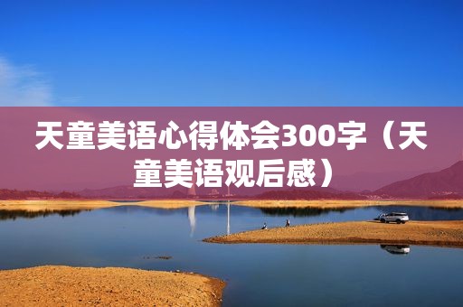 天童美语心得体会300字（天童美语观后感）