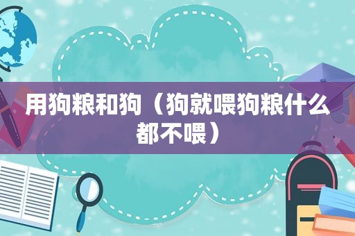 用狗粮和狗（狗就喂狗粮什么都不喂）