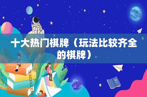 十大热门棋牌（玩法比较齐全的棋牌）