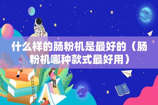 什么样的肠粉机是最好的（肠粉机哪种款式最好用）