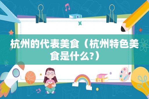 杭州的代表美食（杭州特色美食是什么?）