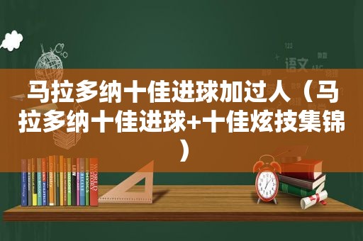 马拉多纳十佳进球加过人（马拉多纳十佳进球+十佳炫技集锦）