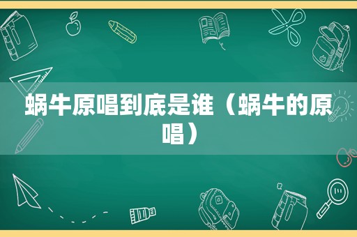 蜗牛原唱到底是谁（蜗牛的原唱）