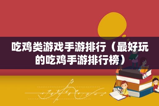 吃鸡类游戏手游排行（最好玩的吃鸡手游排行榜）