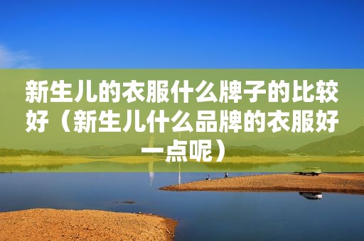 新生儿的衣服什么牌子的比较好（新生儿什么品牌的衣服好一点呢）