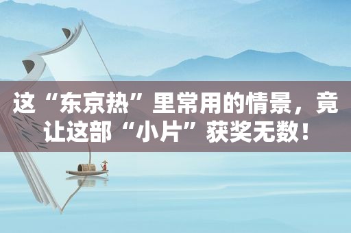 这“东京热”里常用的情景，竟让这部“小片”获奖无数！