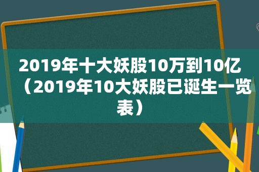 2019年十大妖股10万到10亿（2019年10大妖股已诞生一览表）