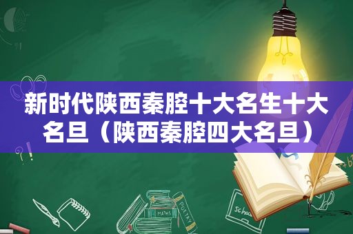 新时代陕西秦腔十大名生十大名旦（陕西秦腔四大名旦）