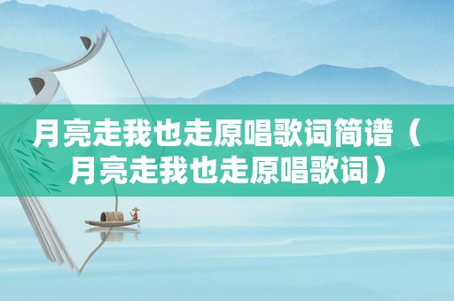 月亮走我也走原唱歌词简谱（月亮走我也走原唱歌词）