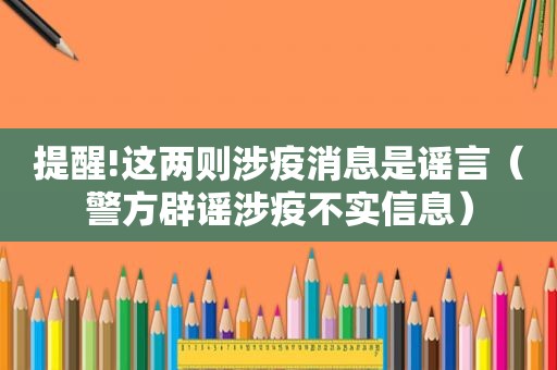 提醒!这两则涉疫消息是谣言（警方辟谣涉疫不实信息）