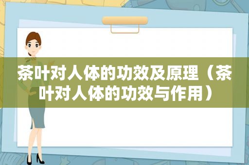 茶叶对人体的功效及原理（茶叶对人体的功效与作用）
