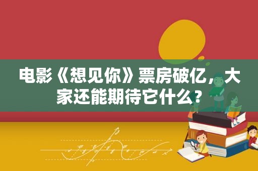 电影《想见你》票房破亿，大家还能期待它什么？