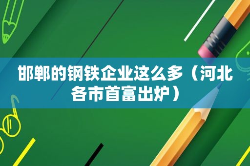 邯郸的钢铁企业这么多（河北各市首富出炉）