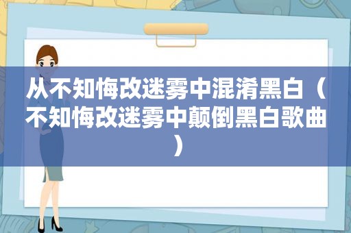 从不知悔改迷雾中混淆黑白（不知悔改迷雾中颠倒黑白歌曲）