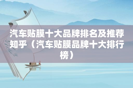 汽车贴膜十大品牌排名及推荐知乎（汽车贴膜品牌十大排行榜）