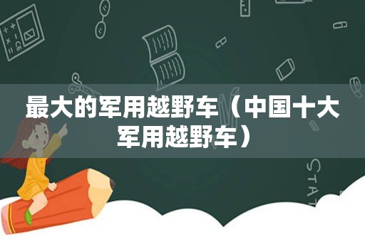 最大的军用越野车（中国十大军用越野车）