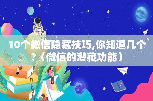10个微信隐藏技巧,你知道几个?（微信的潜藏功能）
