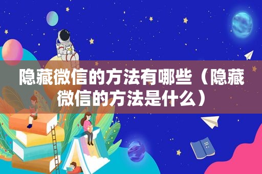 隐藏微信的方法有哪些（隐藏微信的方法是什么）