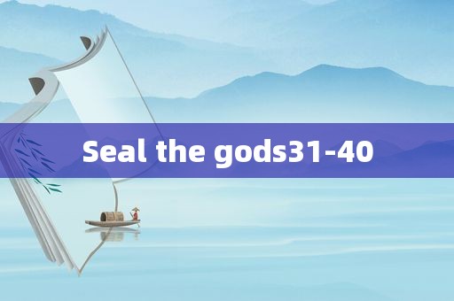 Seal the gods31-40