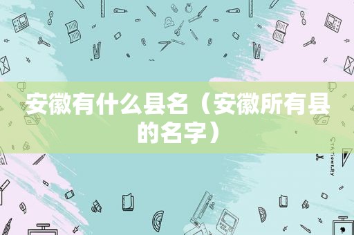 安徽有什么县名（安徽所有县的名字）