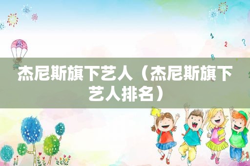 杰尼斯旗下艺人（杰尼斯旗下艺人排名）