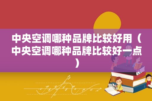 中央空调哪种品牌比较好用（中央空调哪种品牌比较好一点）