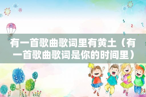 有一首歌曲歌词里有黄土（有一首歌曲歌词是你的时间里）