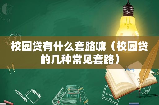 校园贷有什么套路嘛（校园贷的几种常见套路）