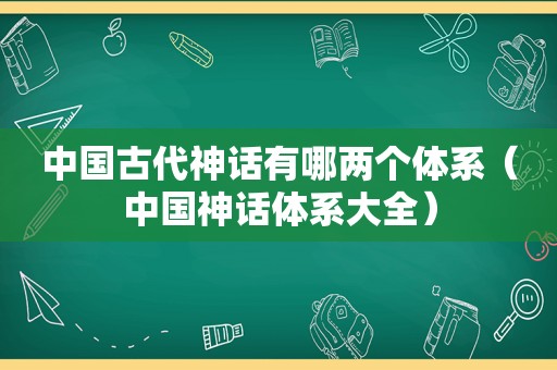 中国古代神话有哪两个体系（中国神话体系大全）