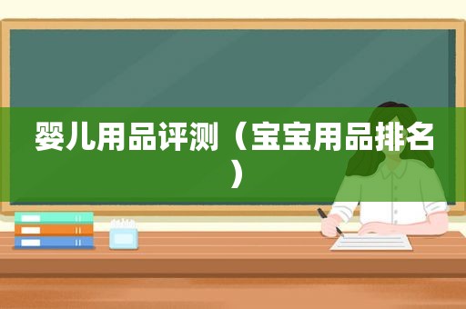 婴儿用品评测（宝宝用品排名）