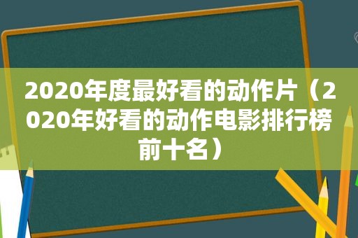 2020年度最好看的动作片（2020年好看的动作电影排行榜前十名）