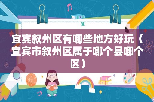 宜宾叙州区有哪些地方好玩（宜宾市叙州区属于哪个县哪个区）